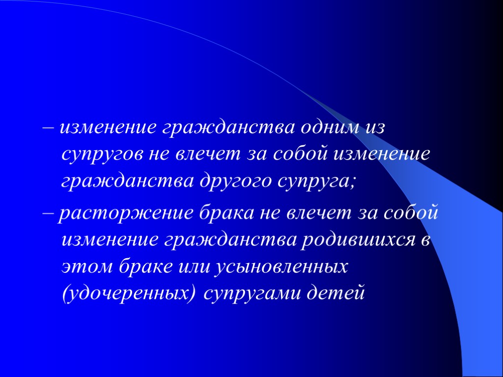 – изменение гражданства одним из супругов не влечет за собой изменение гражданства другого супруга; – изменение гражданства одним из супругов не влечет за собой изменение гражданства другого супруга;